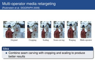 Multi-operator media retargeting
[Rubinstein et al. SIGGRAPH 2009]




Idea
     Combine seam carving with cropping and sc...