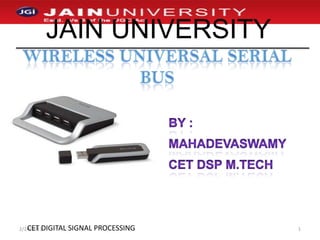 Wireless Universal Serial Bus By : MAHADEVASWAMY Cet DSP m.tech 1/2/2011 1 JAIN UNIVERSITY CET DIGITAL SIGNAL PROCESSING  