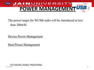 POWER MANAGEMENTThe power target for WUSB radio will be introduced at less   than 300mW.Device Power ManagementHost Power Management1/2/201110CET DIGITAL SIGNAL PROCESSING