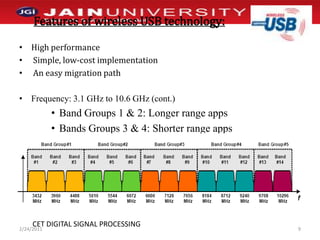 Features of wireless USB technology: High performance  Simple, low-cost implementation An easy migration pathFrequency: 3.1 GHz to 10.6 GHz (cont.)Band Groups 1 & 2: Longer range appsBands Groups 3 & 4: Shorter range apps1/2/20119CET DIGITAL SIGNAL PROCESSING