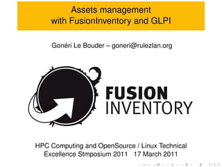 Assets management
    with FusionInventory and GLPI

       ´
    Goneri Le Bouder – goneri@rulezlan.org




HPC Computing and OpenSource / Linux Technical
  Excellence Stmposium 2011 17 March 2011
 