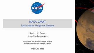 NASA GMAT
Space Mission Design for Everyone


         Joel J. K. Parker
       j.parker@nasa.gov

  Navigation and Mission Design Branch
   NASA Goddard Space Flight Center


           OSCON 2011
 