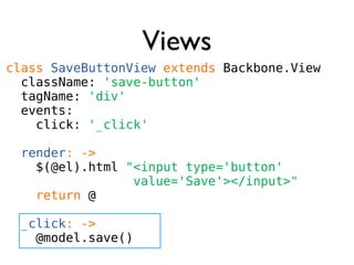 Using a View
# creates a new instance of the view
view = new SaveButtonView()

# render it
view.render()
 