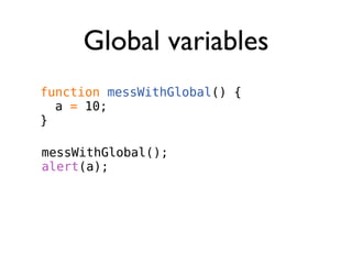 Global variables
function messWithGlobal() {
  a = 10;
}

messWithGlobal();
alert(a);
 