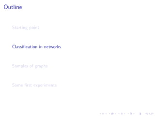 Outline


   Starting point



   Classiﬁcation in networks



   Samples of graphs



   Some ﬁrst experiments
 