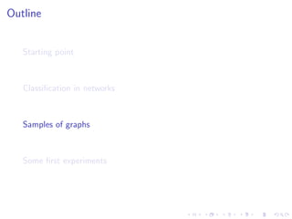 Outline


   Starting point



   Classiﬁcation in networks



   Samples of graphs



   Some ﬁrst experiments
 