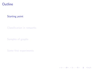 Outline


   Starting point



   Classiﬁcation in networks



   Samples of graphs



   Some ﬁrst experiments
 