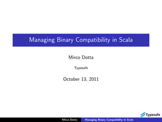 Managing Binary Compatibility in Scala

                Mirco Dotta

                    Typesafe


            October 13, 2011




            Mirco Dotta   Managing Binary Compatibility in Scala
 