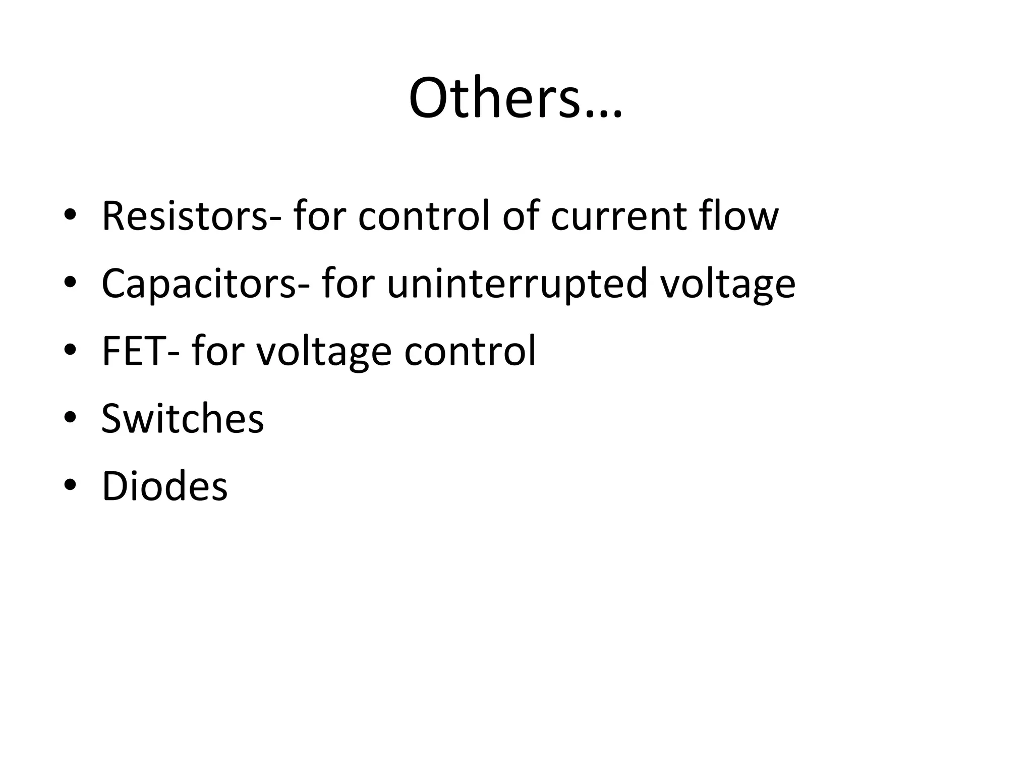Others… Resistors- for control of current flow Capacitors- for uninterrupted voltage FET- for voltage control  Switches  Diodes 