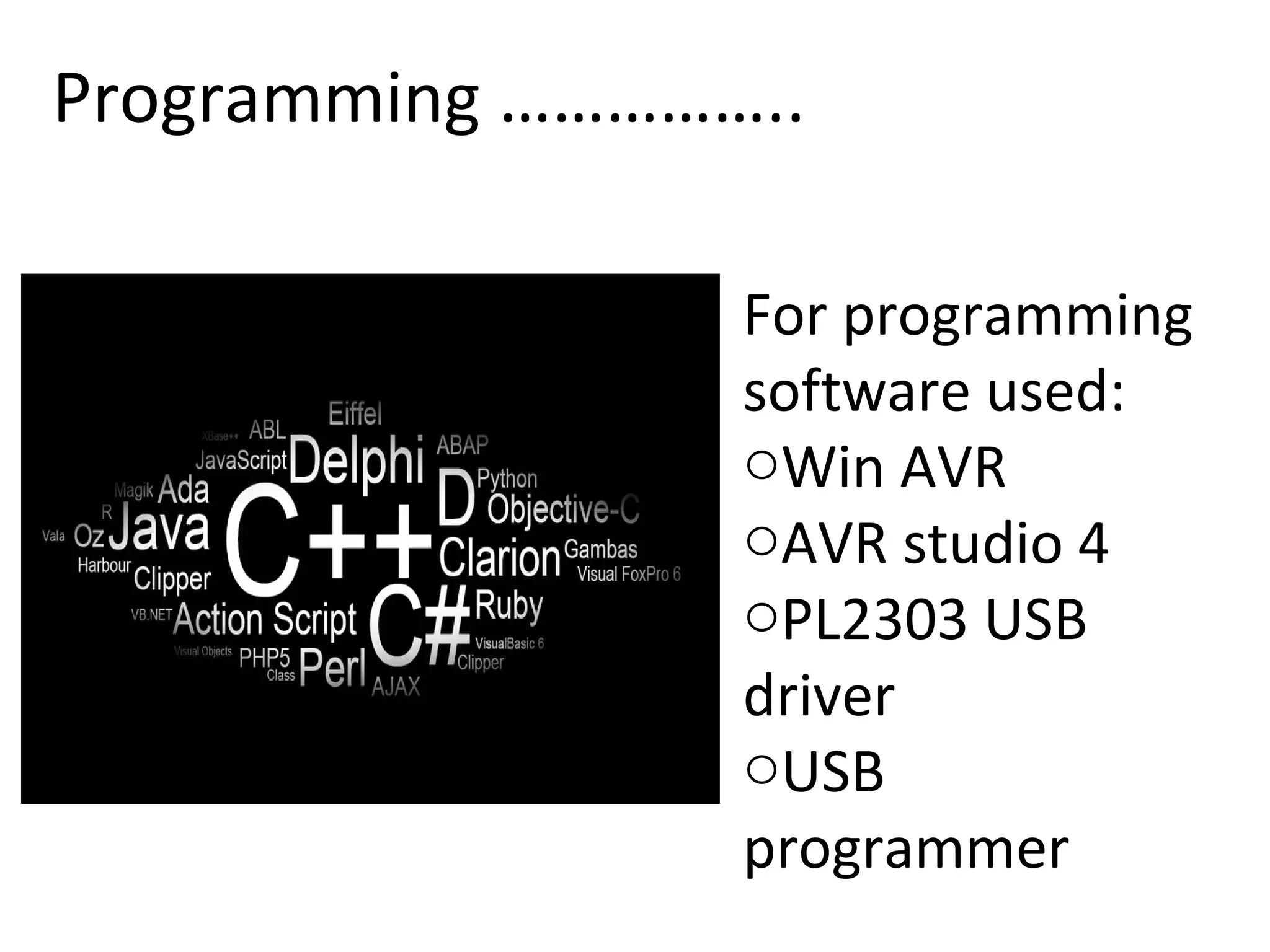 Programming …………….. For programming software used: Win AVR AVR studio 4 PL2303 USB driver USB programmer 