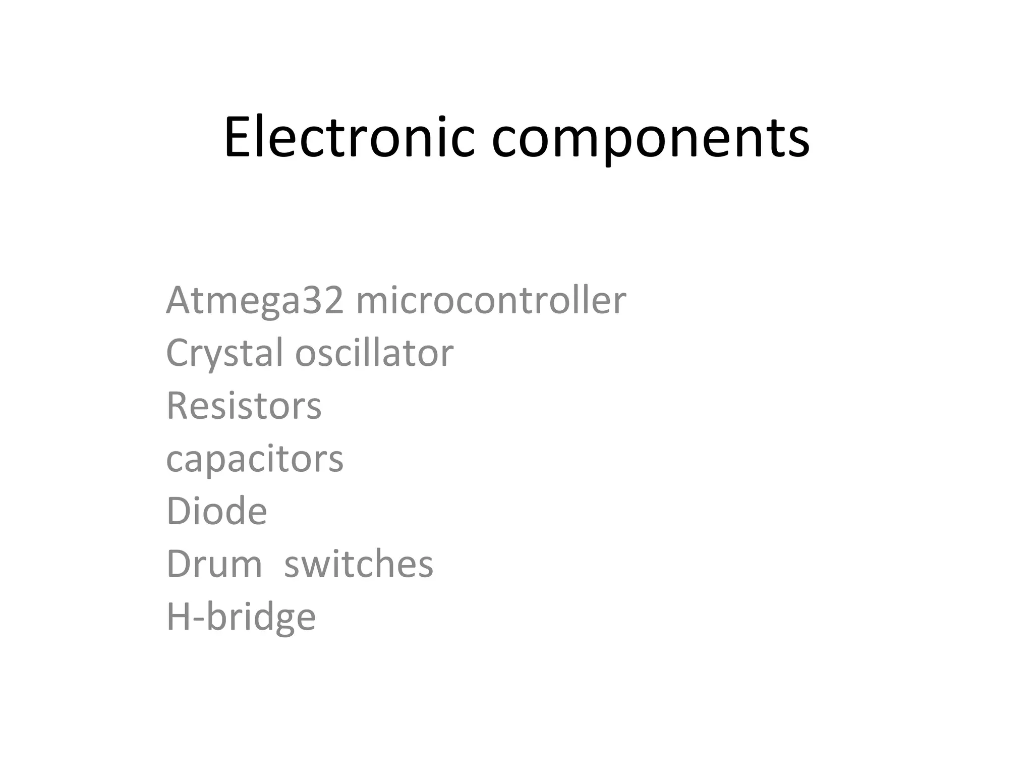 Electronic components Atmega32 microcontroller Crystal oscillator  Resistors  capacitors Diode  Drum  switches  H-bridge 