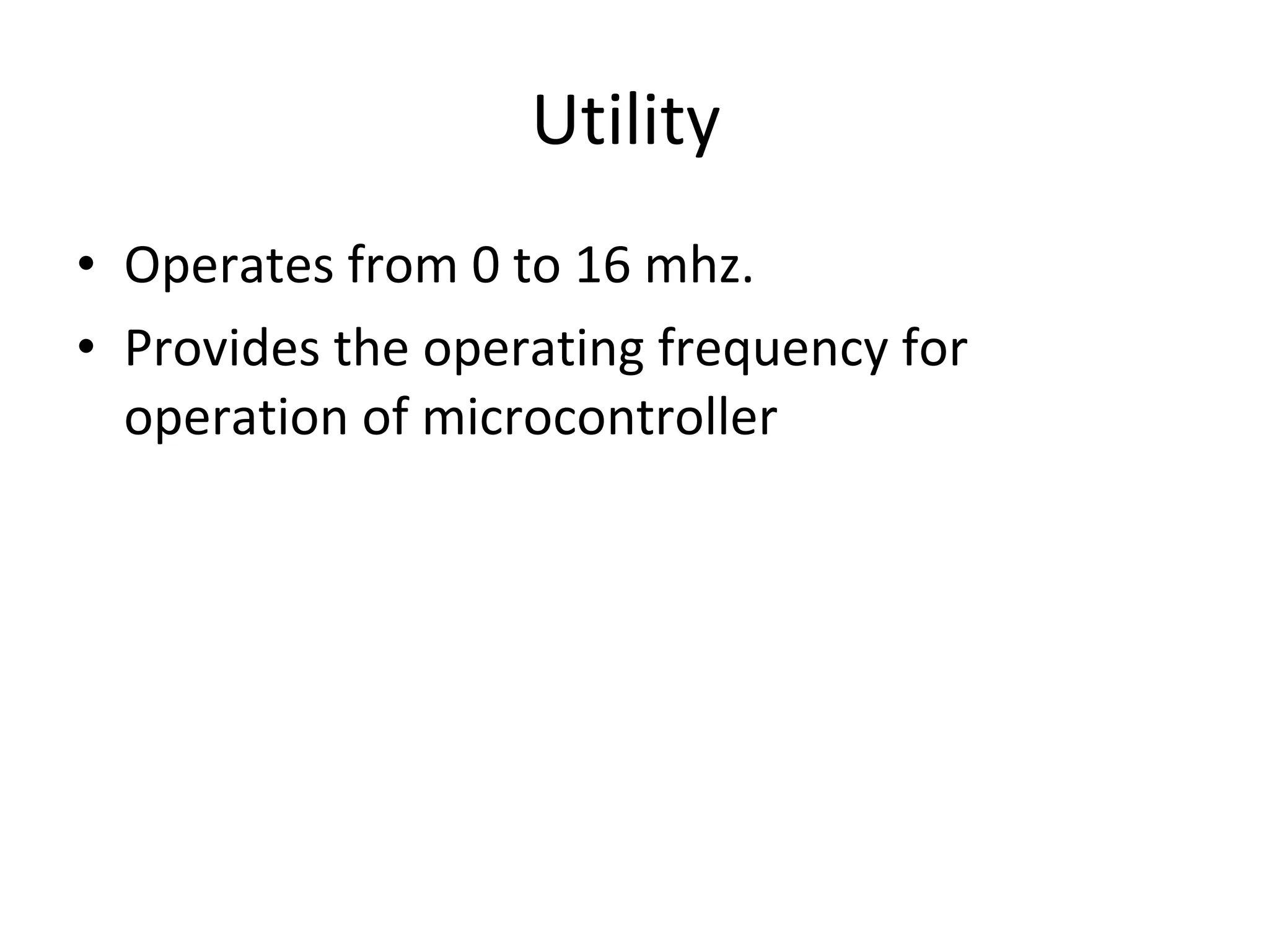 Utility  Operates from 0 to 16 mhz. Provides the operating frequency for operation of microcontroller 