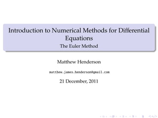 Introduction to Numerical Methods for Diﬀerential
                   Equations
                   The Euler Method


                  Matthew Henderson

              matthew.james.henderson@gmail.com

                   21 December, 2011
 