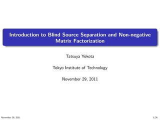 .
.
. ..
.
.
Introduction to Blind Source Separation and Non-negative
Matrix Factorization
Tatsuya Yokota
Tokyo Institute of Technology
November 29, 2011
November 29, 2011 1/26
 
