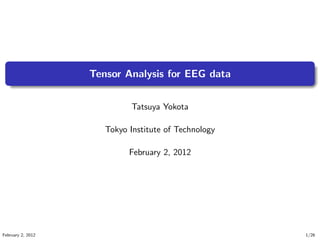 .
.
. ..
.
.
Tensor Analysis for EEG data
Tatsuya Yokota
Tokyo Institute of Technology
February 2, 2012
February 2, 2012 1/26
 