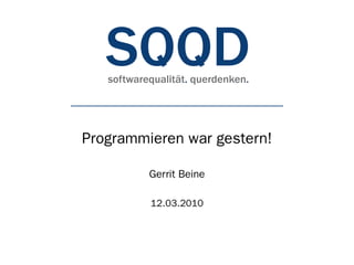 Programmieren war gestern!

         Gerrit Beine

         12.03.2010
 