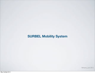 SURBEL Mobility System




                                             Venture_Lab 2012

May, Sunday 20 12
 