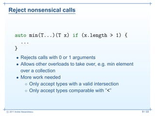 Reject nonsensical calls



       auto min(T...)(T x) if (x.length > 1) {
         ...
       }
         • Rejects calls ...