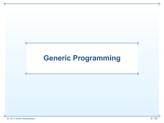 Generic Programming




c 2011 Andrei Alexandrescu                         3 / 33
 