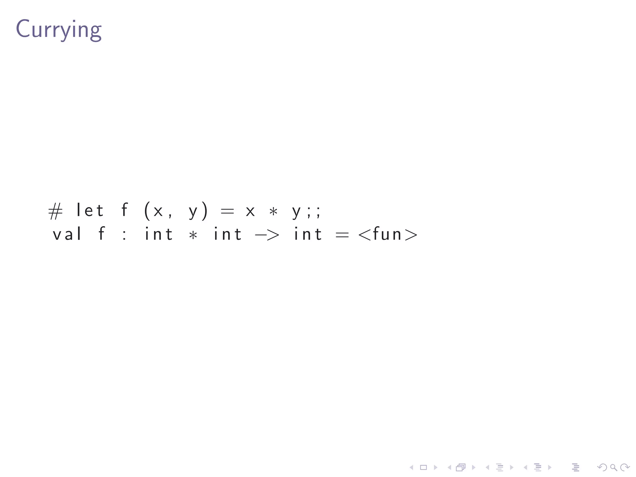 Currying




  # let f (x , y) = x ∗ y ; ;
  v a l f : i n t ∗ i n t −> i n t = <fun>
 