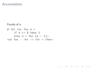 Accumulators




   Faculty of n:
  # l e t rec fac n =
        i f n <= 0 t h e n 1
        else n ∗ fac (n − 1 ) ; ;
  v a l f a c : i n t −> i n t = <fun>
 