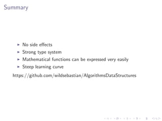 Summary




      No side eﬀects
      Strong type system
      Mathematical functions can be expressed very easily
      Steep learning curve
  https://github.com/wildsebastian/AlgorithmsDataStructures
 