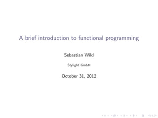 A brief introduction to functional programming

                 Sebastian Wild

                  Stylight GmbH


                October 31, 2012
 