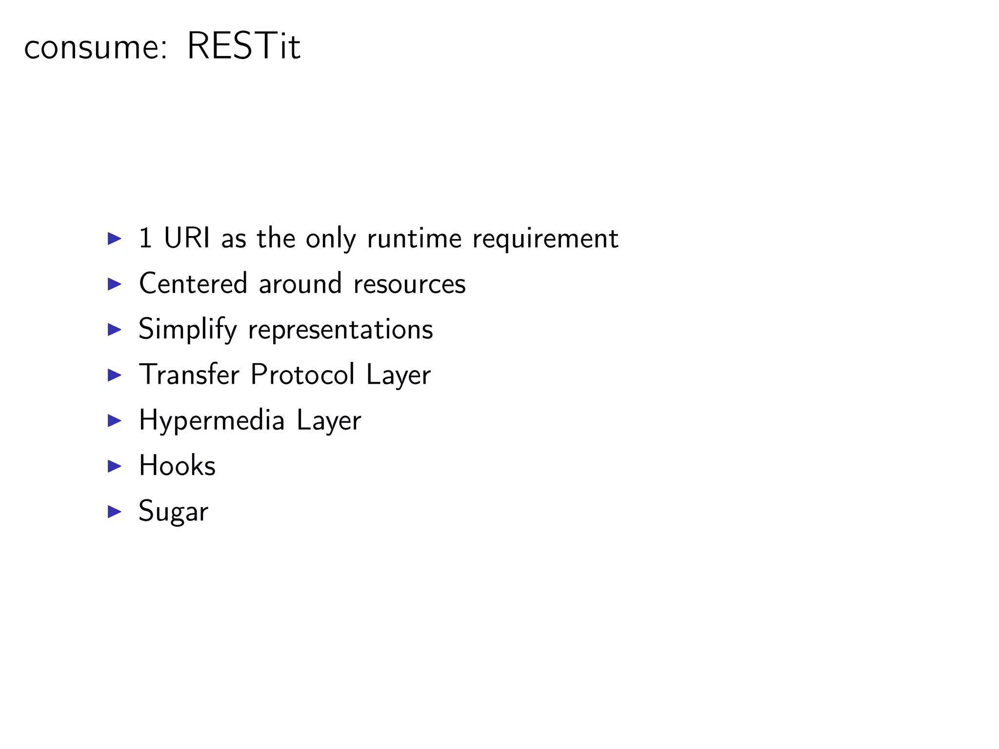 consume: RESTit



      1 URI as the only runtime requirement
      Centered around resources
      Simplify representations
      Transfer Protocol Layer
      Hypermedia Layer
      Hooks
      Sugar
 