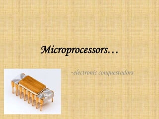 Microprocessors…
      -electronic conquestadors
 