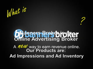W hat is
                                                             ?

      A   new   way to earn revenue online.



1                                    Copyright © BannersBroker. All rights reserved.
 