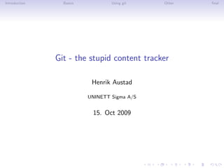 Introduction     Basics           Using git   Other   ﬁnal




               Git - the stupid content tracker

                           Henrik Austad

                          UNINETT Sigma A/S


                           15. Oct 2009
 
