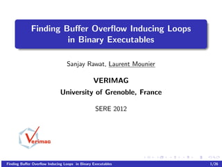 Finding Buﬀer Overﬂow Inducing Loops
                      in Binary Executables

                                 Sanjay Rawat, Laurent Mounier

                                               VERIMAG
                             University of Grenoble, France

                                                SERE 2012




Finding Buﬀer Overﬂow Inducing Loops in Binary Executables       1/26
 