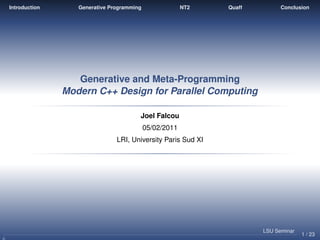 Introduction      Generative Programming                NT2   Quaff         Conclusion




                  Generative and Meta-Programming
               Modern C++ Design for Parallel Computing

                                       Joel Falcou
                                           05/02/2011
                               LRI, University Paris Sud XI




                                                                      LSU Seminar
                                                                                    1 / 23
 