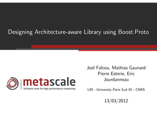 Designing Architecture-aware Library using Boost.Proto




                              Joel Falcou, Mathias Gaunard
                                    Pierre Esterie, Eric
                                       Jourdanneau

                              LRI - University Paris Sud XI - CNRS


                                        13/03/2012
 