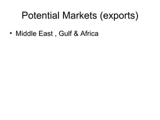 Potential Markets (exports)
• Middle East , Gulf & Africa
 