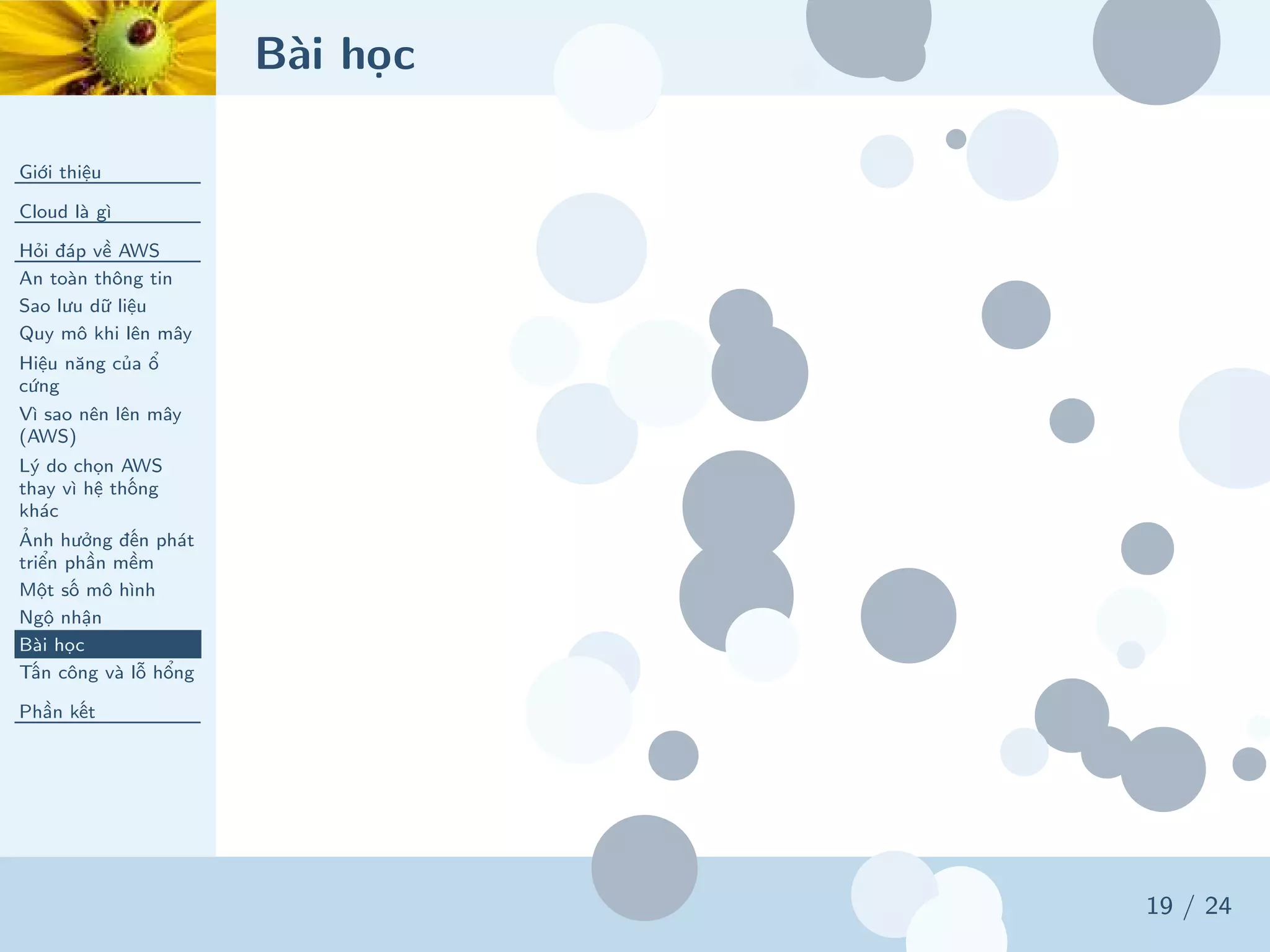 Bài học
Giới thiệu
Cloud là gì
Hỏi đáp về AWS
An toàn thông tin
Sao lưu dữ liệu
Quy mô khi lên mây
Hiệu năng của ổ
cứng
Vì sao nên lên mây
(AWS)
Lý do chọn AWS
thay vì hệ thống
khác
Ảnh hưởng đến phát
triển phần mềm
Một số mô hình
Ngộ nhận
Bài học
Tấn công và lỗ hổng
Phần kết
19 / 24
 