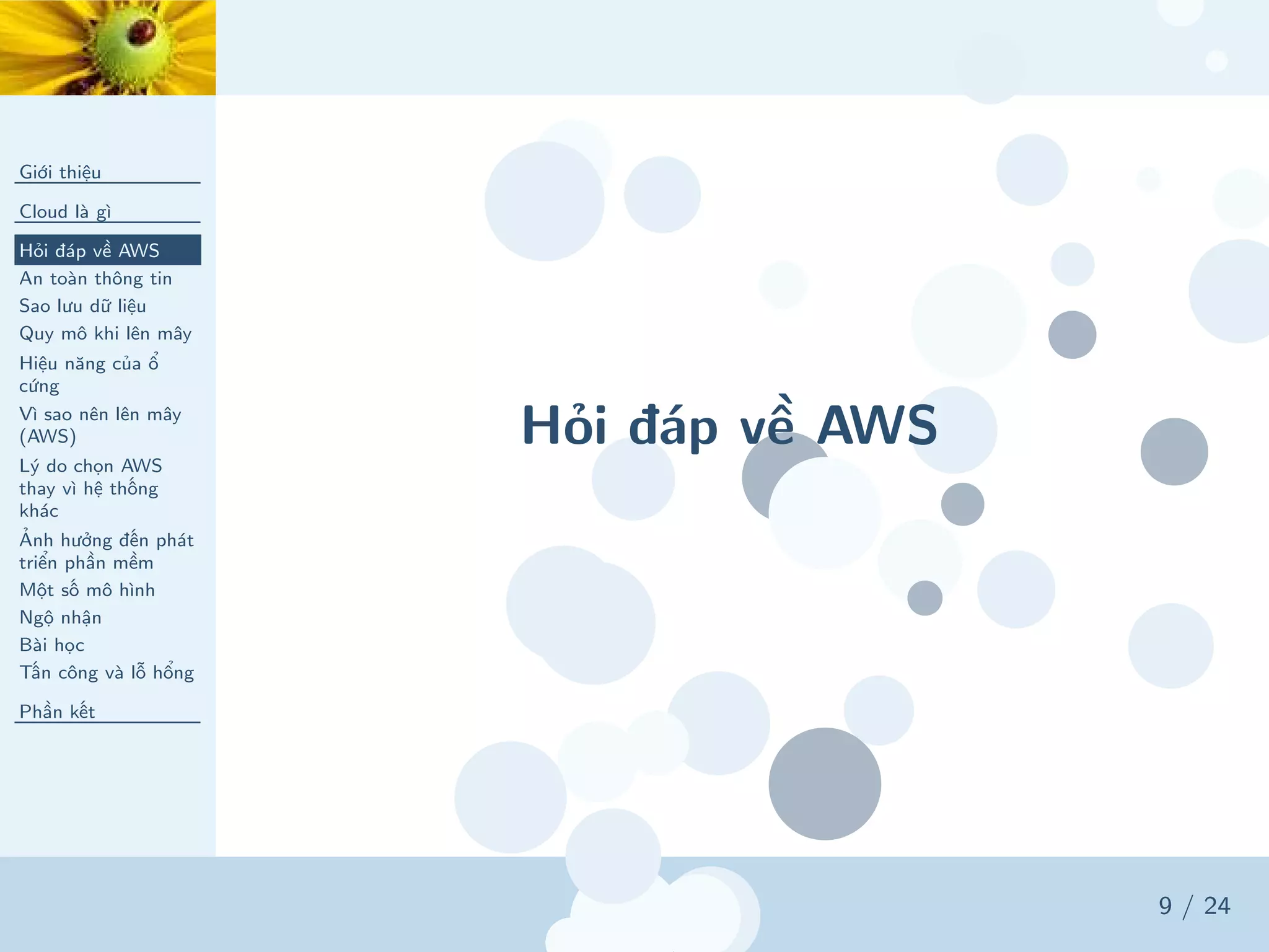 Hỏi đáp về AWS
Giới thiệu
Cloud là gì
Hỏi đáp về AWS
An toàn thông tin
Sao lưu dữ liệu
Quy mô khi lên mây
Hiệu năng của ổ
cứng
Vì sao nên lên mây
(AWS)
Lý do chọn AWS
thay vì hệ thống
khác
Ảnh hưởng đến phát
triển phần mềm
Một số mô hình
Ngộ nhận
Bài học
Tấn công và lỗ hổng
Phần kết
9 / 24
 
