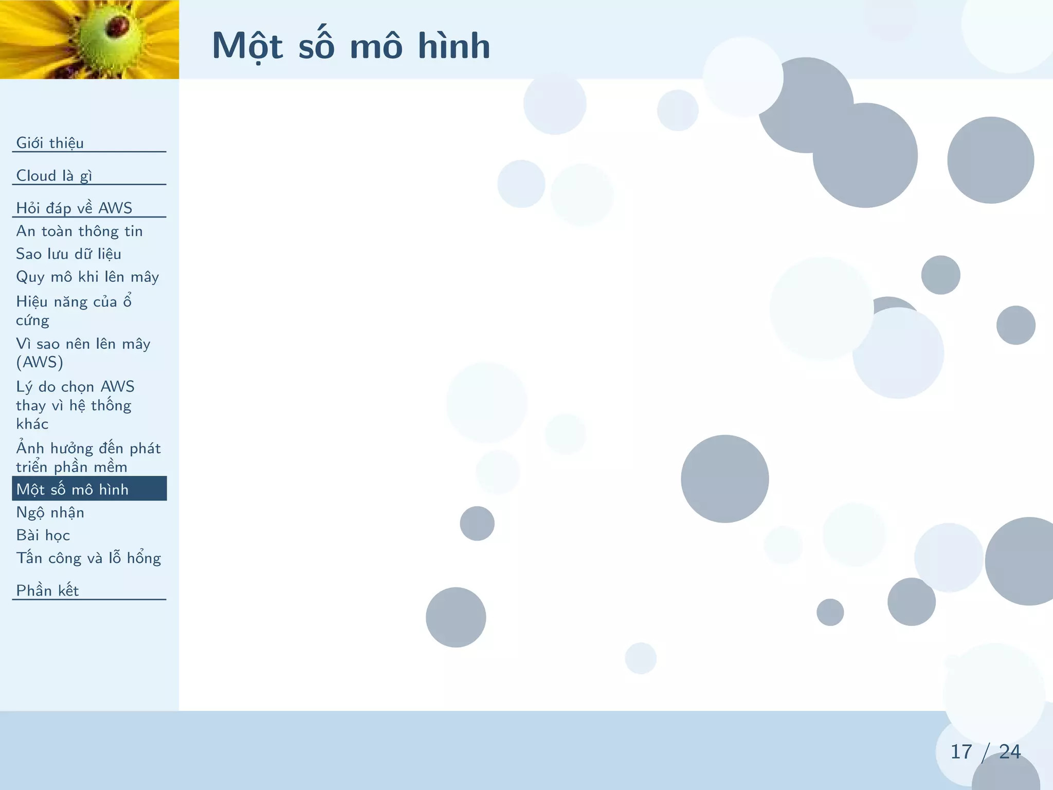 Một số mô hình
Giới thiệu
Cloud là gì
Hỏi đáp về AWS
An toàn thông tin
Sao lưu dữ liệu
Quy mô khi lên mây
Hiệu năng của ổ
cứng
Vì sao nên lên mây
(AWS)
Lý do chọn AWS
thay vì hệ thống
khác
Ảnh hưởng đến phát
triển phần mềm
Một số mô hình
Ngộ nhận
Bài học
Tấn công và lỗ hổng
Phần kết
17 / 24
 