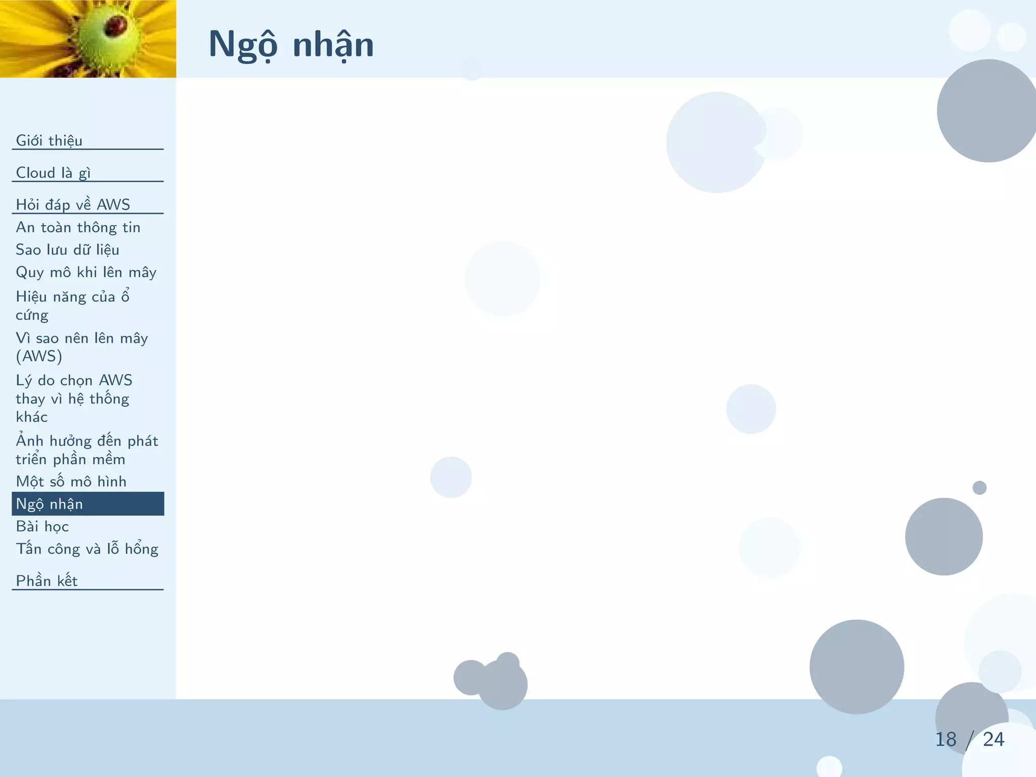 Ngộ nhận
Giới thiệu
Cloud là gì
Hỏi đáp về AWS
An toàn thông tin
Sao lưu dữ liệu
Quy mô khi lên mây
Hiệu năng của ổ
cứng
Vì sao nên lên mây
(AWS)
Lý do chọn AWS
thay vì hệ thống
khác
Ảnh hưởng đến phát
triển phần mềm
Một số mô hình
Ngộ nhận
Bài học
Tấn công và lỗ hổng
Phần kết
18 / 24
 
