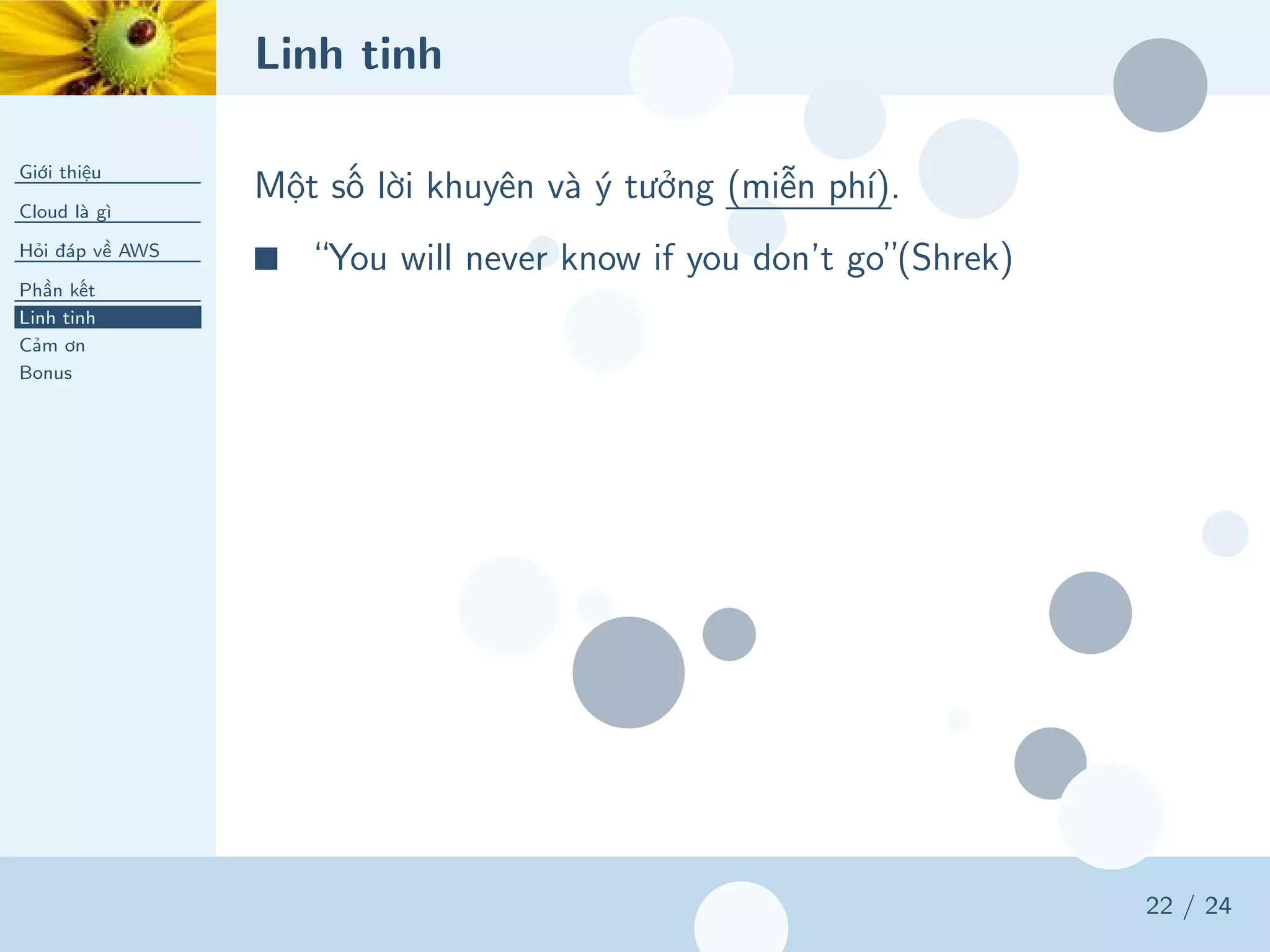 Linh tinh
Giới thiệu
Cloud là gì
Hỏi đáp về AWS
Phần kết
Linh tinh
Cảm ơn
Bonus
22 / 24
Một số lời khuyên và ý tưởng (miễn phí).
■ “You will never know if you don’t go”(Shrek)
 