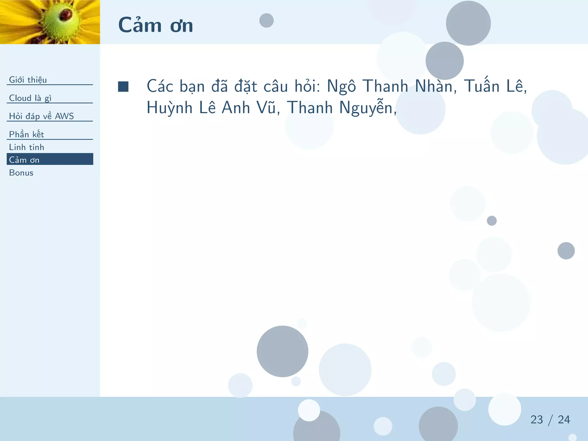 Cảm ơn
Giới thiệu
Cloud là gì
Hỏi đáp về AWS
Phần kết
Linh tinh
Cảm ơn
Bonus
23 / 24
■ Các bạn đã đặt câu hỏi: Ngô Thanh Nhàn, Tuấn Lê,
Huỳnh Lê Anh Vũ, Thanh Nguyễn,
 