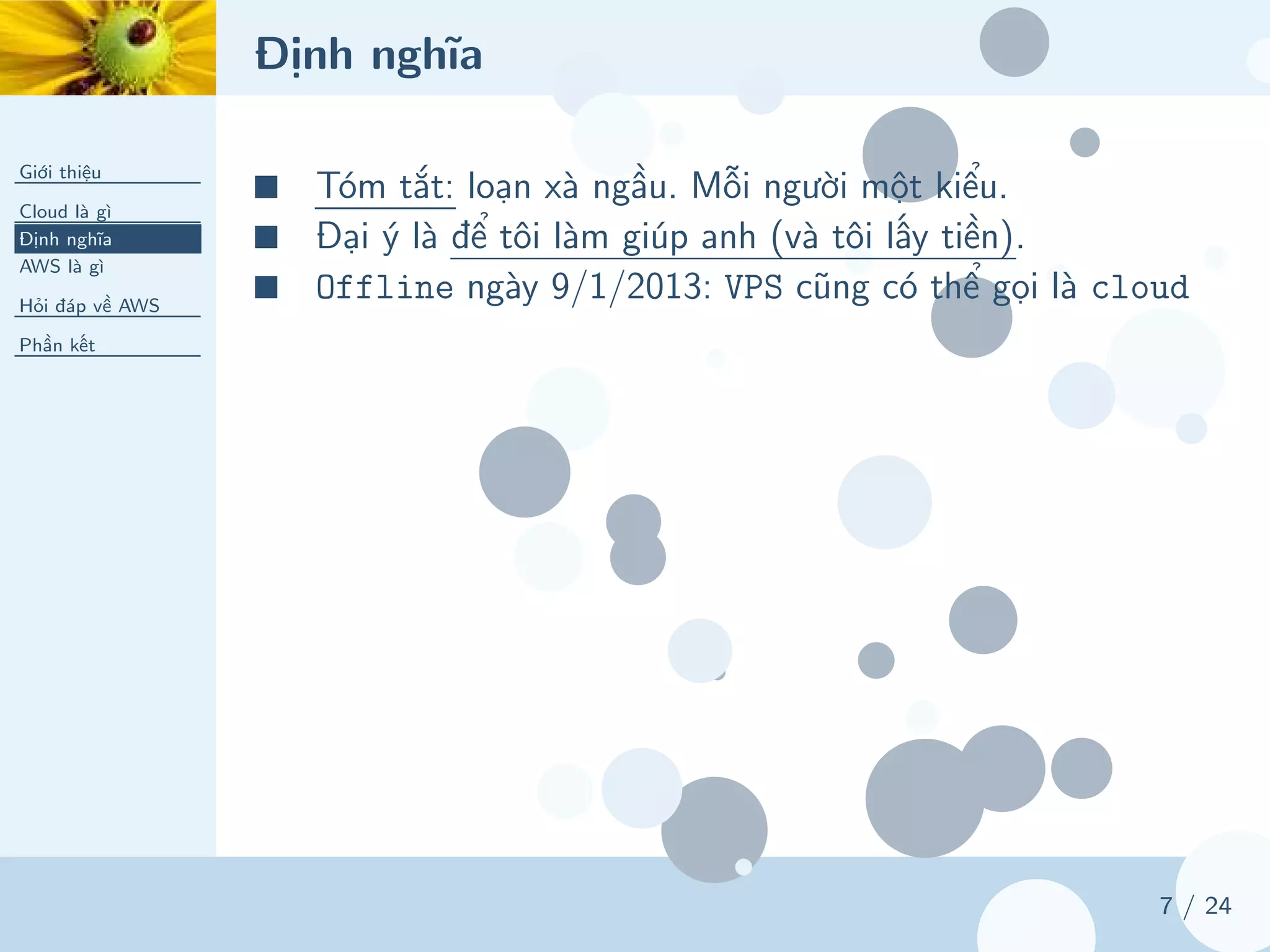Định nghĩa
Giới thiệu
Cloud là gì
Định nghĩa
AWS là gì
Hỏi đáp về AWS
Phần kết
7 / 24
■ Tóm tắt: loạn xà ngầu. Mỗi người một kiểu.
■ Đại ý là để tôi làm giúp anh (và tôi lấy tiền).
■ Offline ngày 9/1/2013: VPS cũng có thể gọi là cloud
 