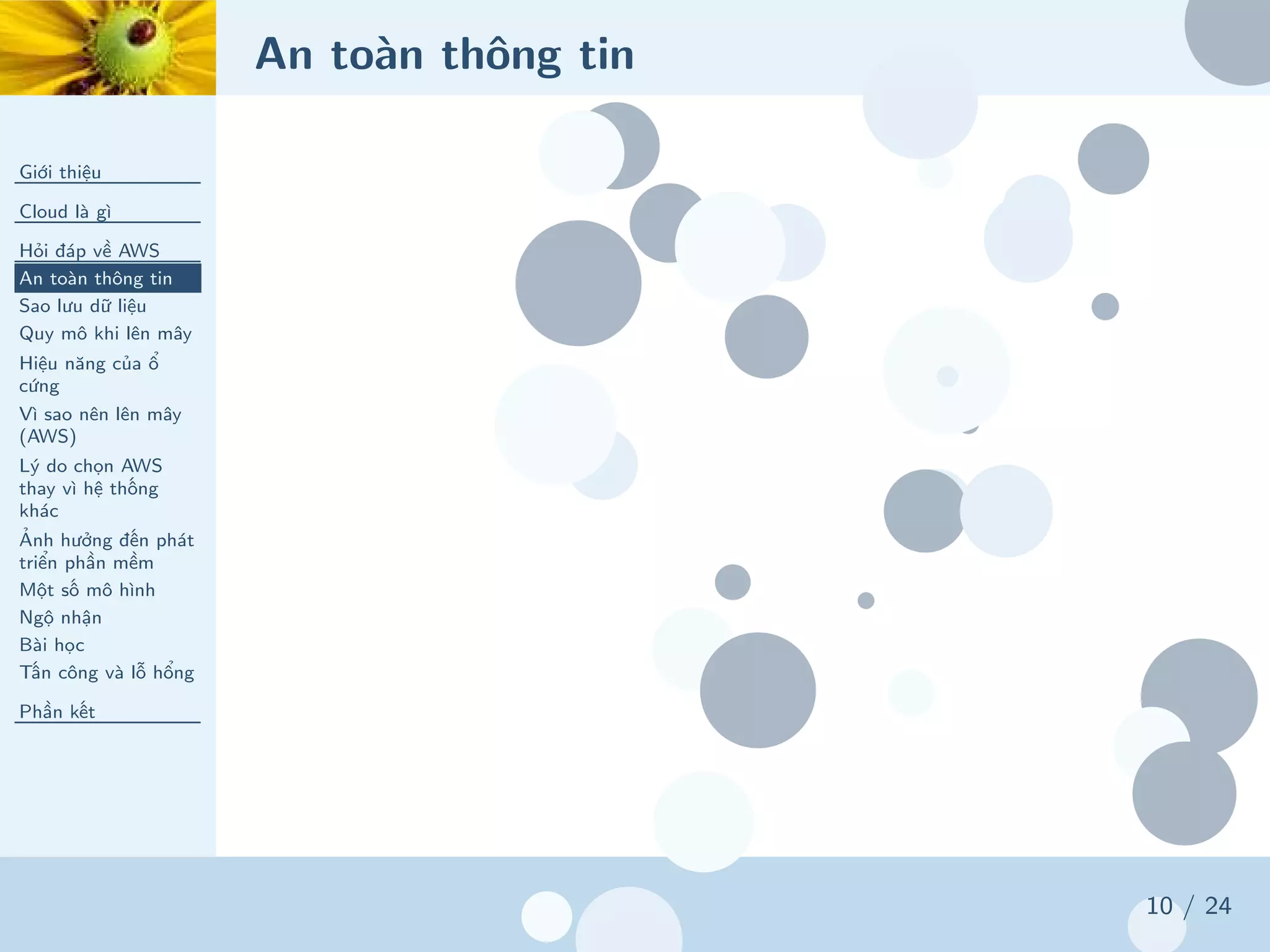 An toàn thông tin
Giới thiệu
Cloud là gì
Hỏi đáp về AWS
An toàn thông tin
Sao lưu dữ liệu
Quy mô khi lên mây
Hiệu năng của ổ
cứng
Vì sao nên lên mây
(AWS)
Lý do chọn AWS
thay vì hệ thống
khác
Ảnh hưởng đến phát
triển phần mềm
Một số mô hình
Ngộ nhận
Bài học
Tấn công và lỗ hổng
Phần kết
10 / 24
 