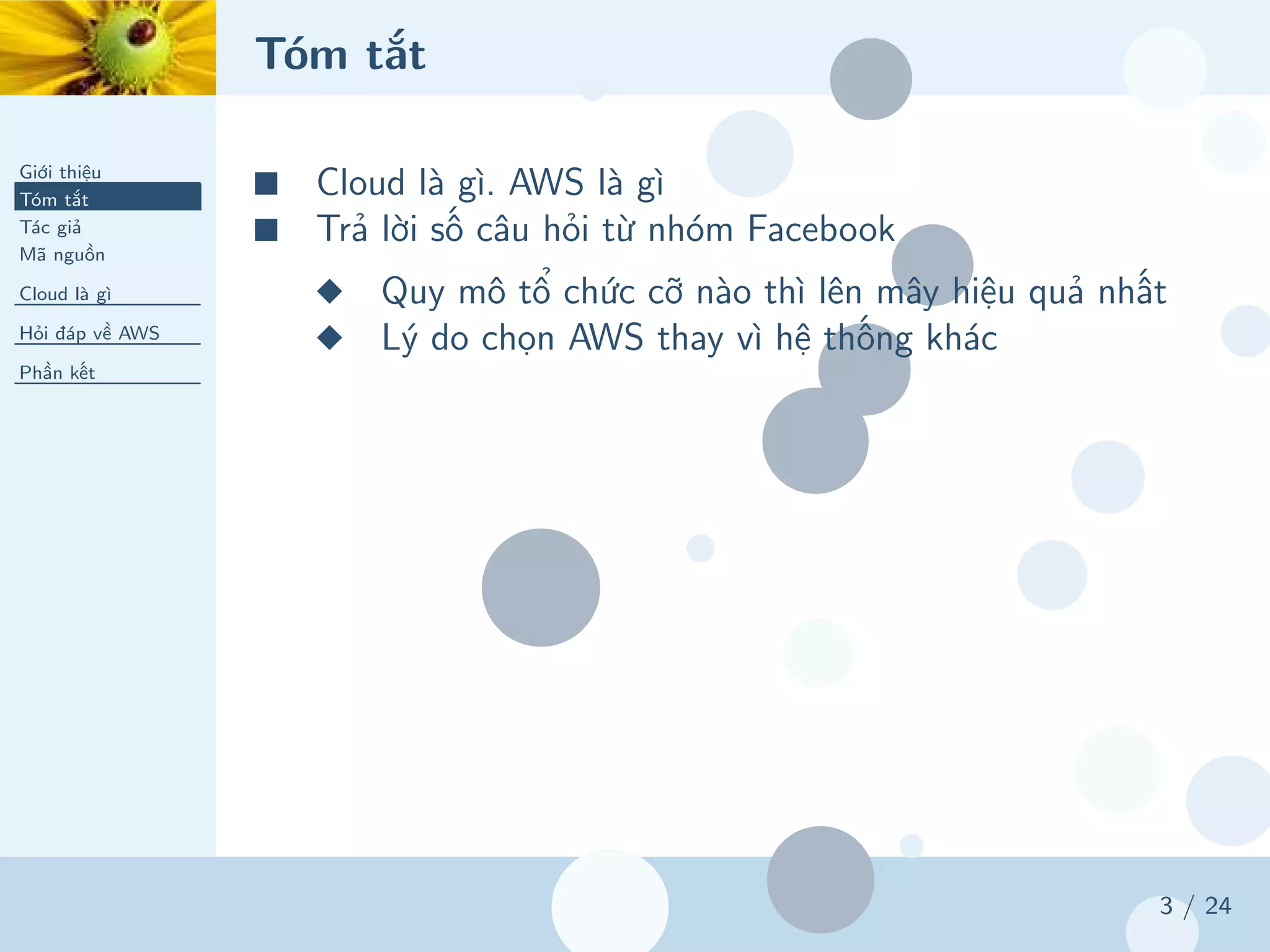 Tóm tắt
Giới thiệu
Tóm tắt
Tác giả
Mã nguồn
Cloud là gì
Hỏi đáp về AWS
Phần kết
3 / 24
■ Cloud là gì. AWS là gì
■ Trả lời số câu hỏi từ nhóm Facebook
◆ Quy mô tổ chức cỡ nào thì lên mây hiệu quả nhất
◆ Lý do chọn AWS thay vì hệ thống khác
 