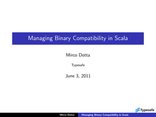 Managing Binary Compatibility in Scala

                Mirco Dotta

                    Typesafe


                June 3, 2011




            Mirco Dotta   Managing Binary Compatibility in Scala
 