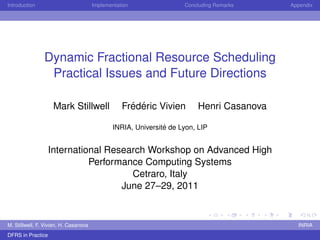 Introduction Implementation Concluding Remarks Appendix
Dynamic Fractional Resource Scheduling
Practical Issues and Future Directions
Mark Stillwell Fr´ed´eric Vivien Henri Casanova
INRIA, Universit´e de Lyon, LIP
International Research Workshop on Advanced High
Performance Computing Systems
Cetraro, Italy
June 27–29, 2011
M. Stillwell, F. Vivien, H. Casanova INRIA
DFRS in Practice
 