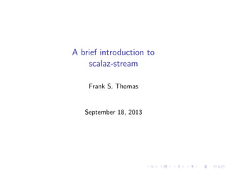 A brief introduction to
scalaz-stream
Frank S. Thomas
September 18, 2013
 