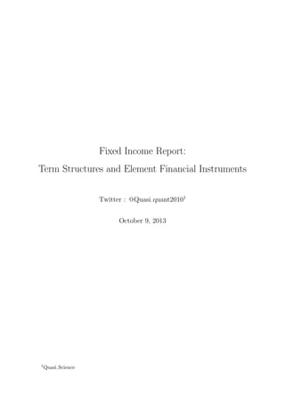 Fixed Income Report:
Term Structures and Element Financial Instruments
Twitter : @Quasi quant20101
October 9, 2013
1Quasi Science
 