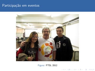 Participac¸˜ao em eventos
Figura: FTSL 2012
 