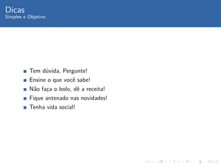 Dicas
Simples e Objetivo
Tem d´uvida, Pergunte!
Ensine o que vocˆe sabe!
N˜ao fac¸a o bolo, dˆe a receita!
Fique antenado nas novidades!
Tenha vida social!
 